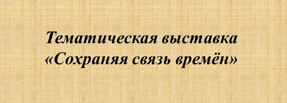 Тематическая выставка «Сохраняя связь времен»